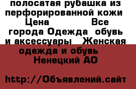 DROME полосатая рубашка из перфорированной кожи › Цена ­ 16 500 - Все города Одежда, обувь и аксессуары » Женская одежда и обувь   . Ненецкий АО